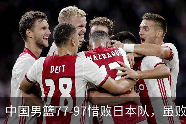 中国男篮77-97惜败日本队，虽败犹荣，昂首进入铜牌争夺战
