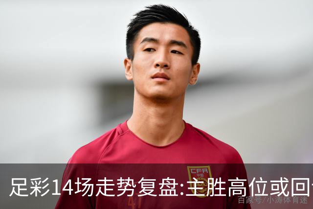 足彩14场走势复盘:主胜高位或回调 提防强队翻车